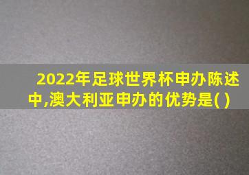 2022年足球世界杯申办陈述中,澳大利亚申办的优势是( )